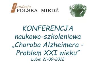 KONFERENCJA naukowo-szkoleniowa „Choroba Alzheimera - Problem XXI wieku” Lubin 21-09-2012