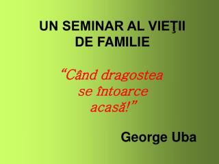 UN SEMINAR AL VIEŢII DE FAMILIE “Când dragostea se întoarce acasă!”