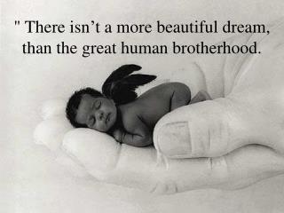 &quot; There isn’t a more beautiful dream, than the great human brotherhood.