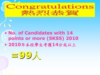 No. of Candidates with 14 points or more (SKSS) 2010 2010 年本校學生考獲 14 分或以上 =99 人