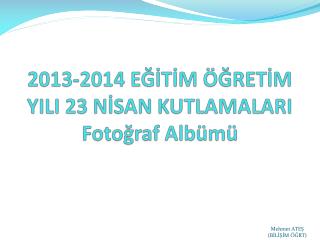 2013-2014 EĞİTİM ÖĞRETİM YILI 23 NİSAN KUTLAMALARI Fotoğraf Albümü