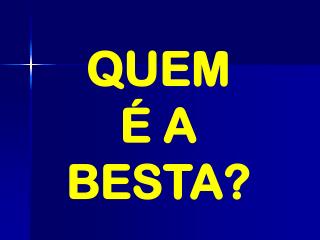 QUEM É A BESTA?