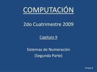 COMPUTACIÓN 2do Cuatrimestre 2009 Capítulo 9 Sistemas de Numeración (Segunda Parte)