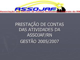 PRESTAÇÃO DE CONTAS DAS ATIVIDADES DA ASSOJAF/RN GESTÃO 2005/2007