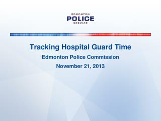 Tracking Hospital Guard Time Edmonton Police Commission November 21, 2013