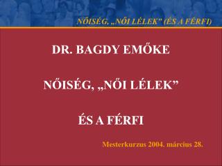 DR. BAGDY EMŐKE NŐISÉG, „NŐI LÉLEK” ÉS A FÉRFI Mesterkurzus 2004. március 28.