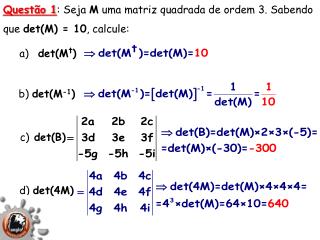 Questão 1 : Seja M uma matriz quadrada de ordem 3. Sabendo que det (M) = 10 , calcule: