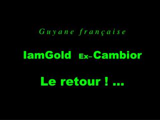 G u y a n e f r a n ç a i s e IamGold Ex– Cambior Le retour ! ...