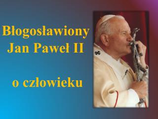 Błogosławiony Jan Paweł II o człowieku