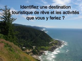 Identifiez une destination touristique de rêve et les activités que vous y feriez ?