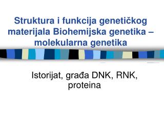 Istorijat, građa DNK , RNK, proteina