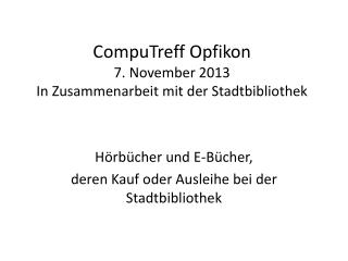 CompuTreff Opfikon 7. N ovember 2013 In Zusammenarbeit mit der Stadtbibliothek