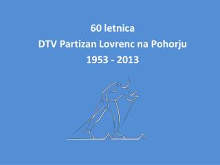 60 letnica DTV Partizan Lovrenc na Pohorju 1953 - 2013