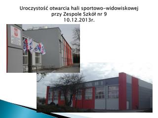 Uroczystość otwarcia hali sportowo-widowiskowej przy Zespole Szkół nr 9 10.12.2013r.