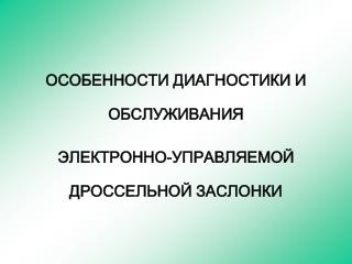 ОСОБЕННОСТИ ДИАГНОСТИКИ И ОБСЛУЖИВАНИЯ ЭЛЕКТРОННО-УПРАВЛЯЕМОЙ ДРОССЕЛЬНОЙ ЗАСЛОНКИ