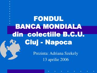 FONDUL BANCA MONDIALA din colectiile B.C.U. Cluj - Napoca