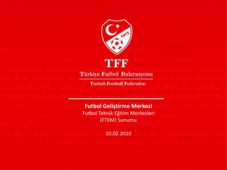 Futbol Geliştirme Merkezi Futbol Teknik Eğitim Merkezleri (FTEM) Sunumu 10.02.2010