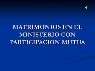 MATRIMONIOS EN EL MINISTERIO CON PARTICIPACION MUTUA