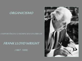 ORGANICISMO A IMPORTÂNCIA E O SIGNIFICADO DA OBRA DE FRANK LLOYD WRIGHT (1867- 1959)