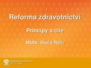 Reforma zdravotnictví Principy a cíle MUDr. David Rath