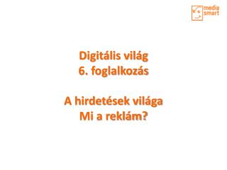 Digitális világ 6. foglalkozás A hirdetések világa Mi a reklám?