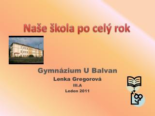 Gymnázium U Balvan Lenka Gregorová III.A Leden 2011