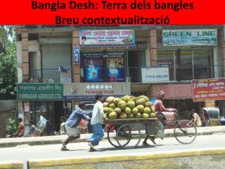 Bangla Desh : Terra dels bangles Breu contextualització