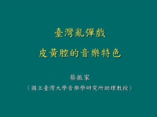 臺灣亂彈戲 皮黃腔的音樂特色 蔡振家 （國立臺灣大學音樂學研究所助理教授）