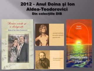 2012 - Anul Doina şi Ion Aldea-Teodorovici Din colec ţiile DIB