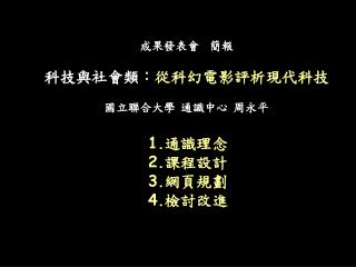 成果發表會  簡報 科技與社會類： 從科幻電影評析現代科技 國立聯合大學 通識中心 周永平