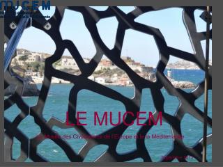 LE MUCEM Le Musée des Civilisations de l’Europe et le la Méditerranée