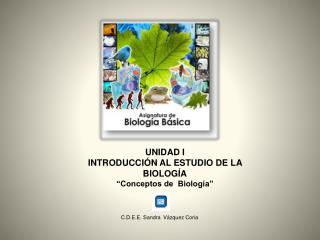 UNIDAD I INTRODUCCIÓN AL ESTUDIO DE LA BIOLOGÍA “Conceptos de Biología”