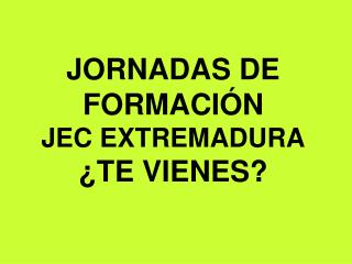 JORNADAS DE FORMACIÓN JEC EXTREMADURA ¿TE VIENES?