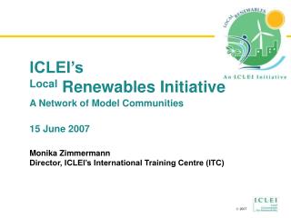 ICLEI’s Local Renewables Initiative A Network of Model Communities 15 June 2007
