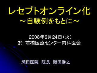 レセプトオンライン化 ～自験例をもとに～ 2008 年 6 月 24 日（火） 於：前橋医療センター内科医会