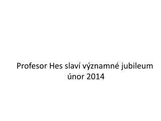 Profesor Hes slaví významné jubileum únor 2014