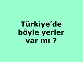 Türkiye’de böyle yerler var mı ?