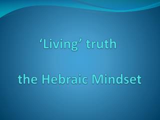 ‘Living’ truth the Hebraic Mindset
