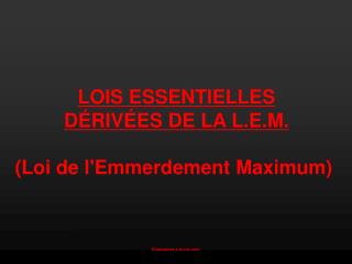 LOIS ESSENTIELLES DÉRIVÉES DE LA L.E.M. (Loi de l'Emmerdement Maximum)