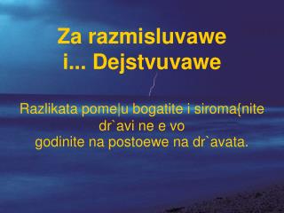 Za razmisluvawe i... Dejstvuvawe Razlikata pome|u bogatite i siroma{nite dr`avi ne e vo