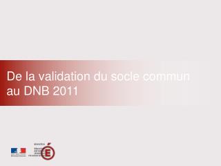 De la validation du socle commun au DNB 2011