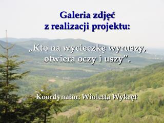 Galeria zdjęć z realizacji projektu: „Kto na wycieczkę wyruszy, otwiera oczy i uszy”.