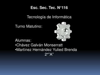 Esc. Sec. Tec. N°116 Tecnología de Informática Turno Matutino: Alumnas: Chávez Galván Monserratt