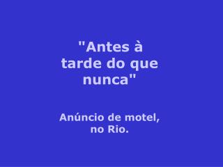 &quot;Antes à tarde do que nunca&quot; Anúncio de motel, no Rio.