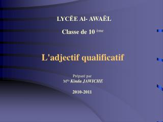 Classe de 10 ème L'adjectif qualificatif Préparé par M lle Kinda JAWICHE 2010-2011