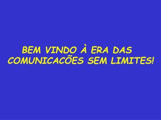 BEM VINDO À ERA DAS COMUNICACÕES SEM LIMITES!