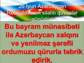 26 İ yun Az ərbaycan Respublikasın silahlı qüvvələr günüdür!