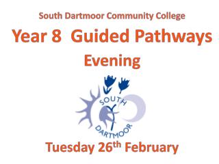 South Dartmoor Community College Year 8 Guided Pathways Evening Tuesday 26 th February