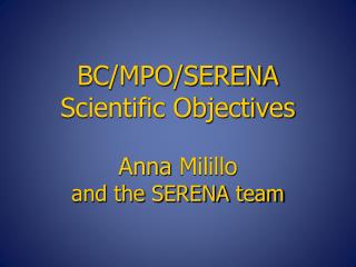 BC/MPO/SERENA Scientific Objectives Anna Milillo and the SERENA team