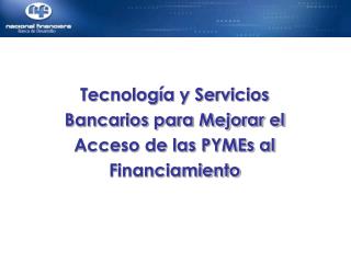 Tecnología y Servicios Bancarios para Mejorar el Acceso de las PYMEs al Financiamiento